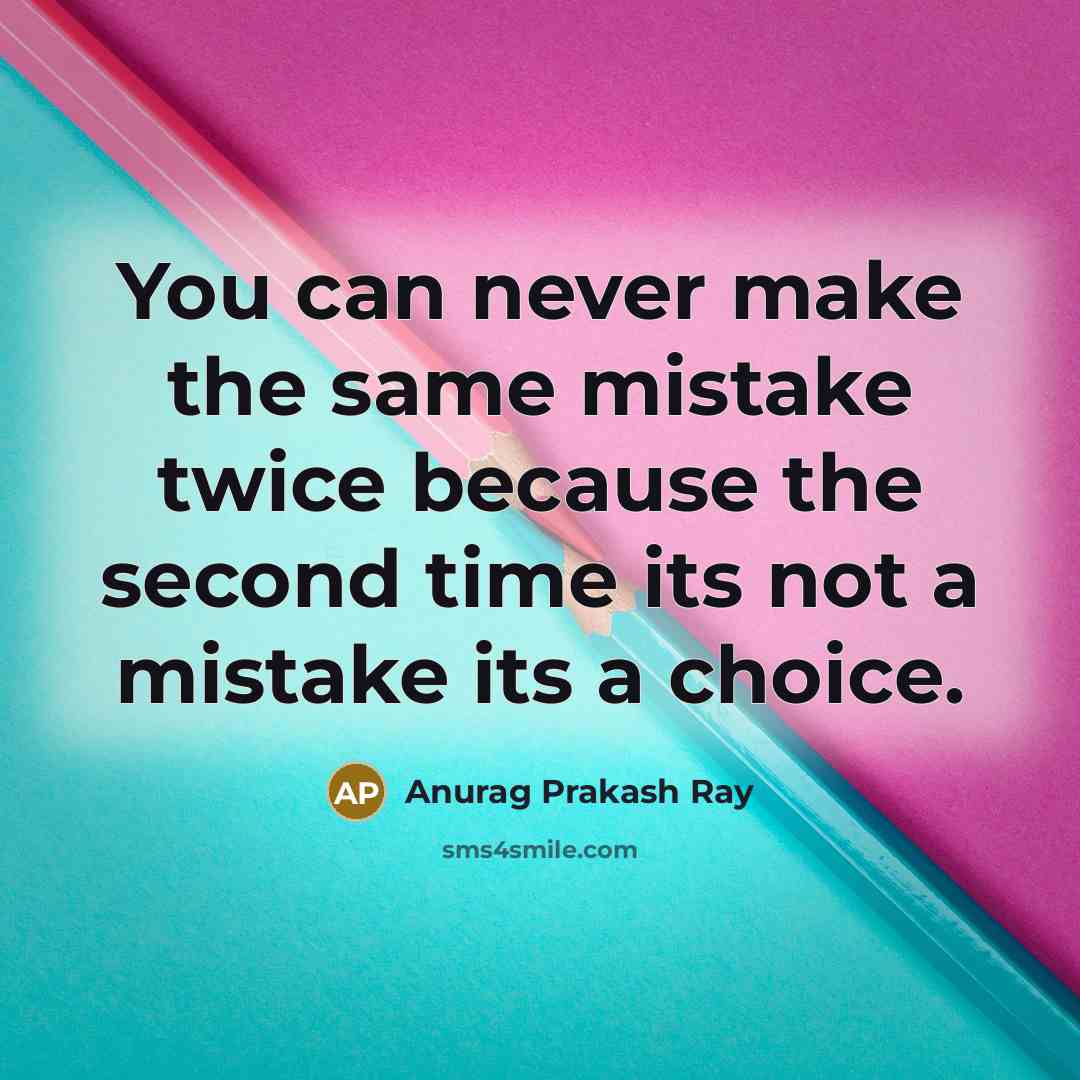 “You can never make the same mistake twice because the second time its not a mistake its a choice.” quote by Anurag Prakash Ray