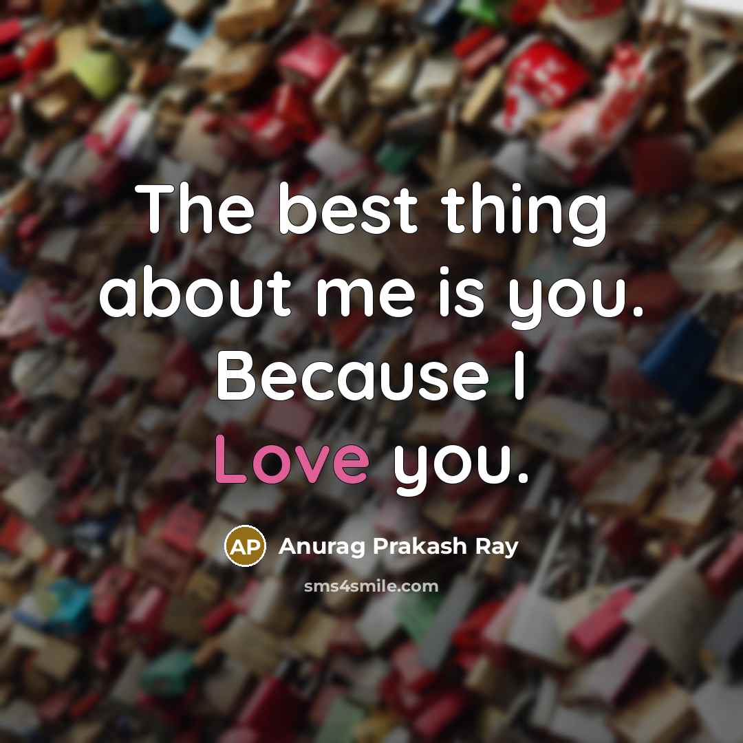“The best thing about me is you. Because I Love…” quote by Anurag Prakash Ray