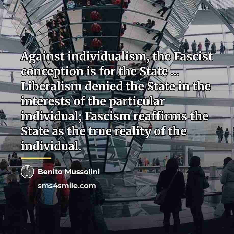 “Against individualism, the Fascist conception is for the State ...…” quote by Benito Mussolini