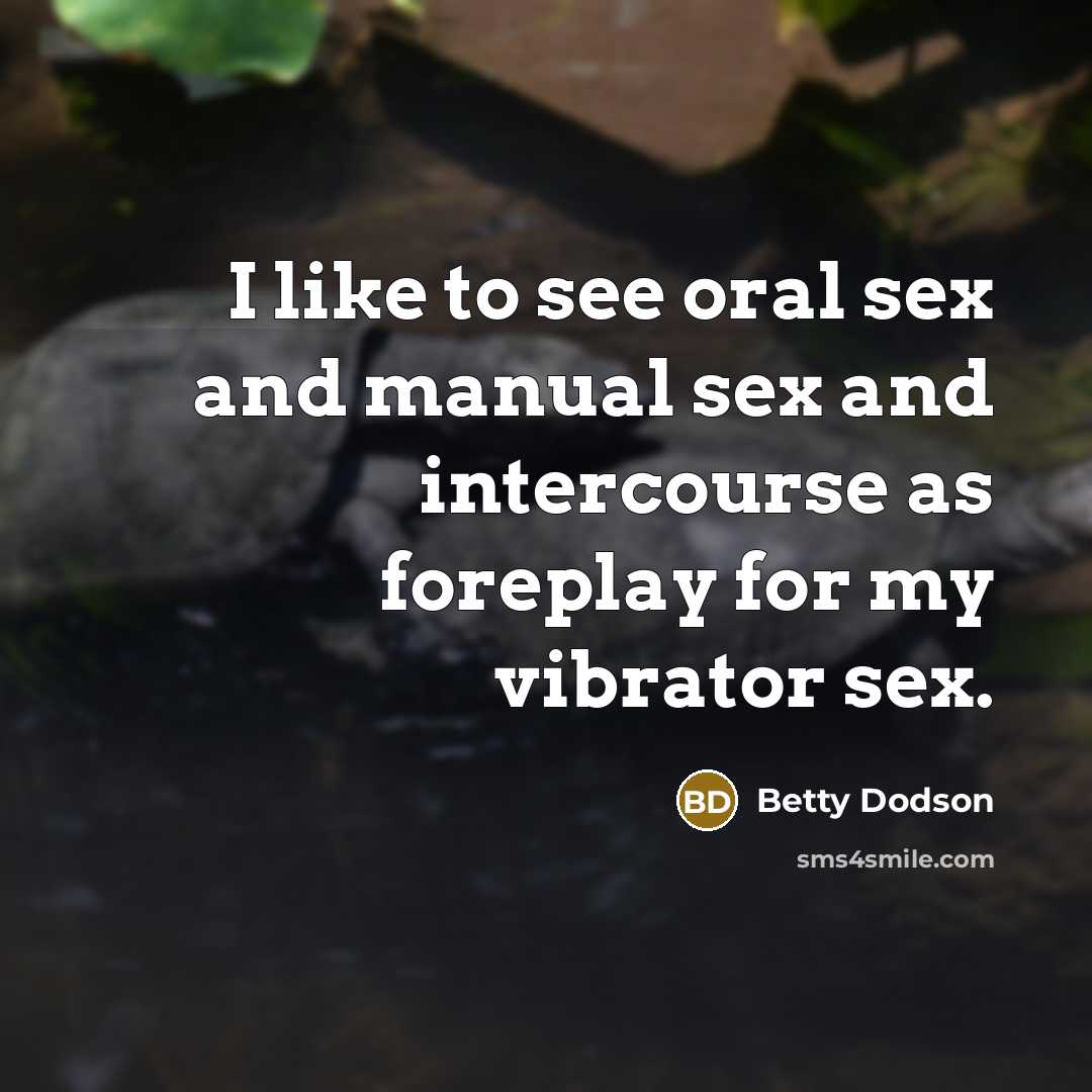 “I like to see oral sex and manual sex and intercourse as foreplay for my vibrator sex.” quote by Betty Dodson