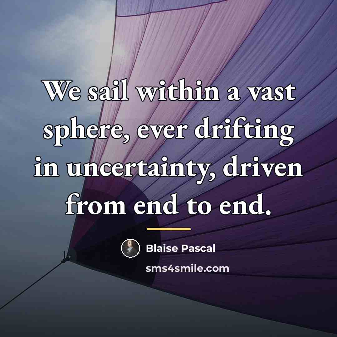 “We sail within a vast sphere, ever drifting in uncertainty,…” quote by Blaise Pascal