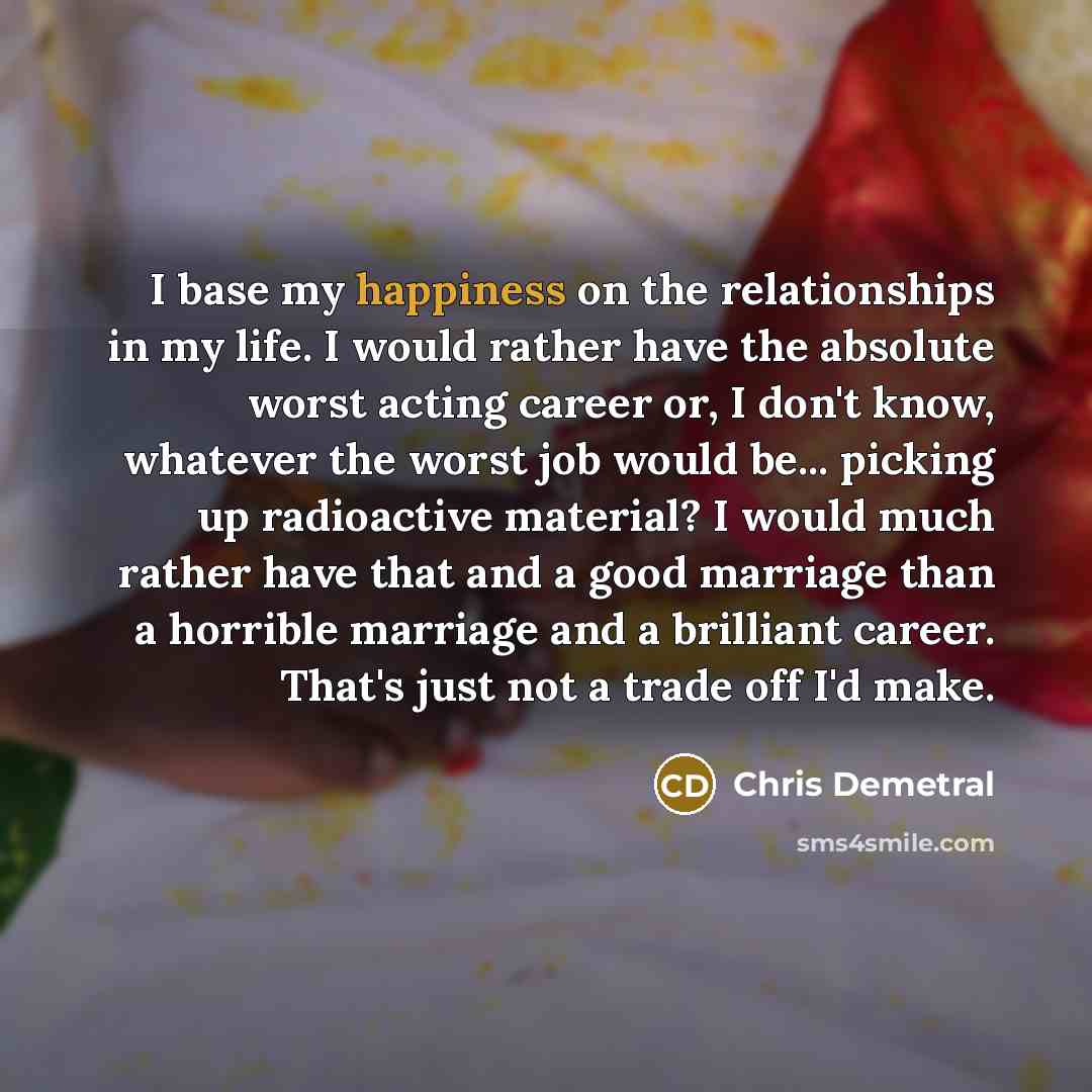 “I base my happiness on the relationships in my life.…” quote by Chris Demetral