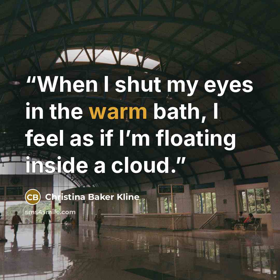 “When I shut my eyes in the warm bath, I feel as if I’m floating inside a cloud.” quote by Christina Baker Kline