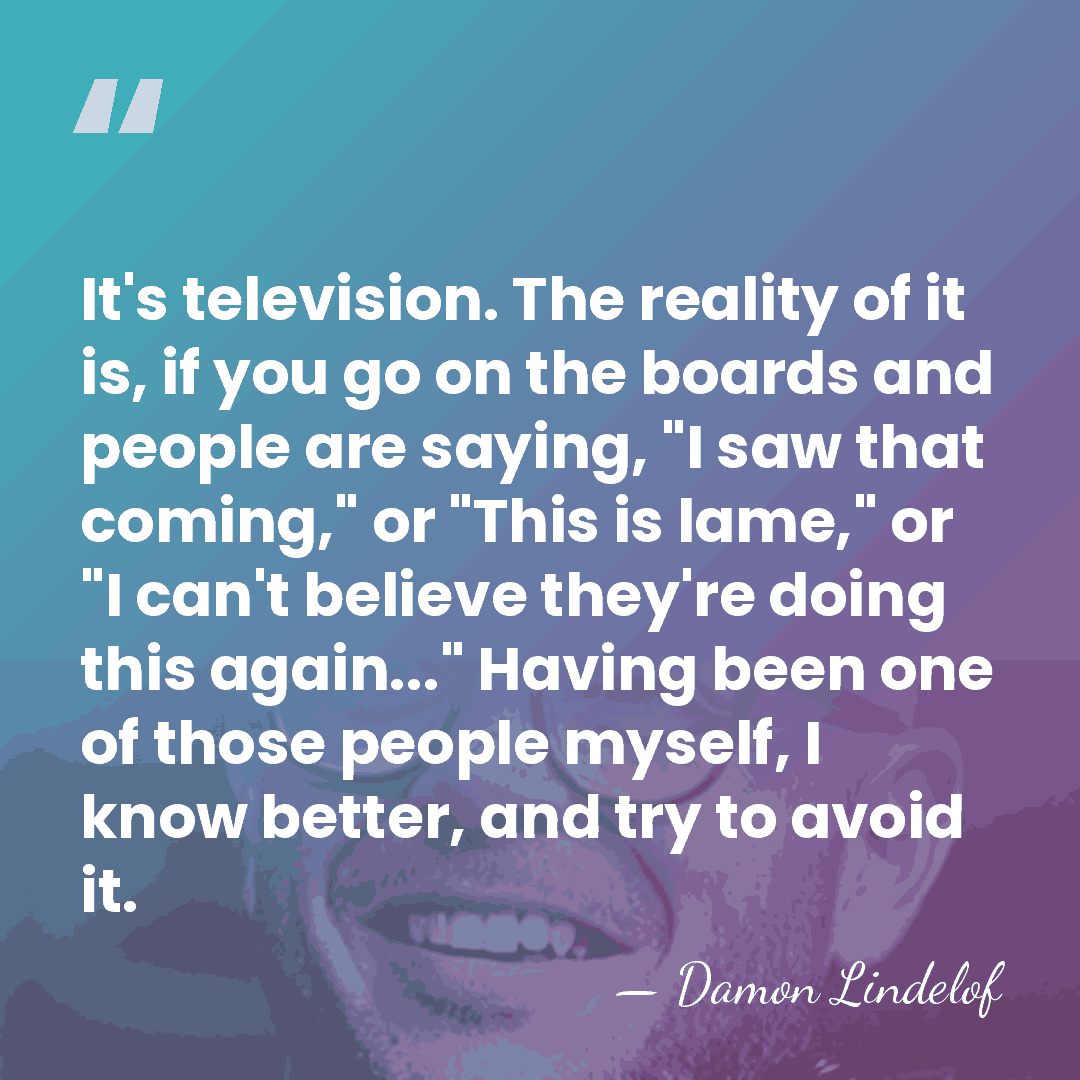 It's television. The reality of it is, if you go on the&hellip; - Damon Lindelof