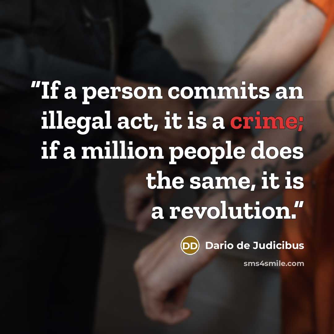 “If a person commits an illegal act, it is a crime; if a million people does the same, it is a revolution.” quote by Dario de Judicibus