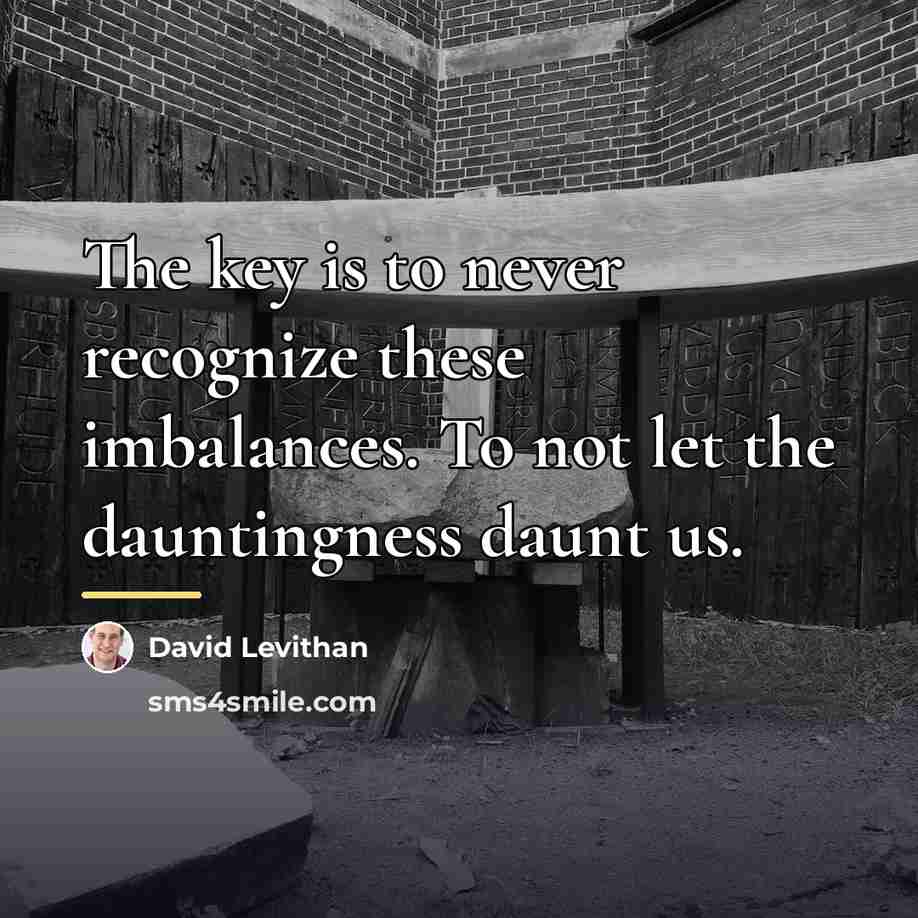 “The key is to never recognize these imbalances. To not…” quote by David Levithan