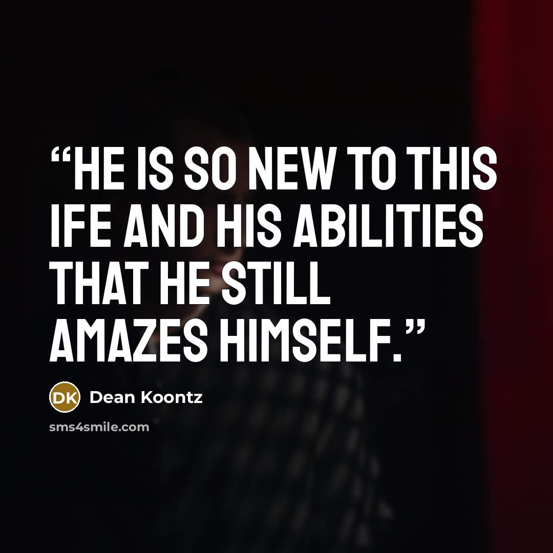“He is so new to this ife and his abilities that he still amazes himself.” quote by Dean Koontz