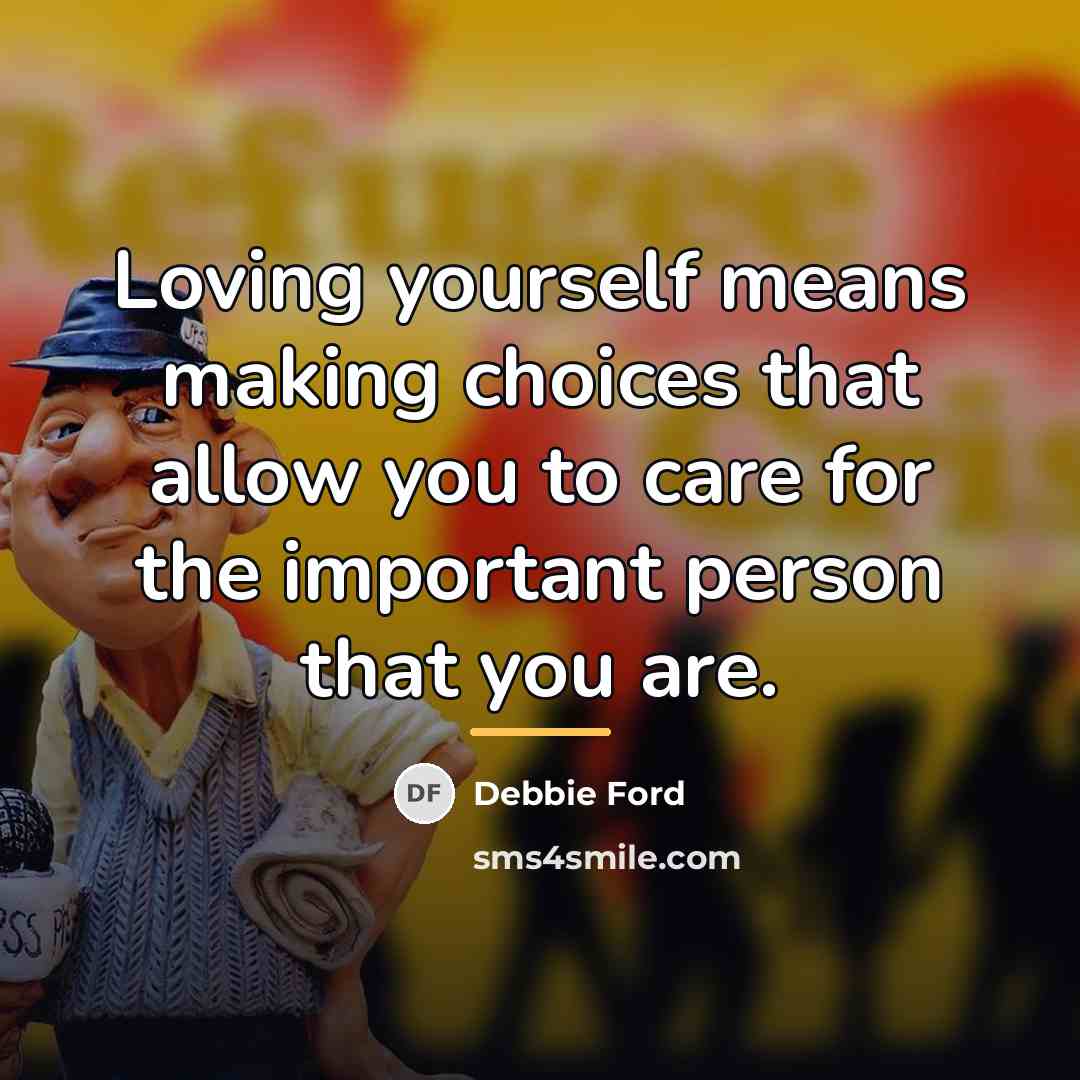“Loving yourself means making choices that allow you to care…” quote by Debbie Ford