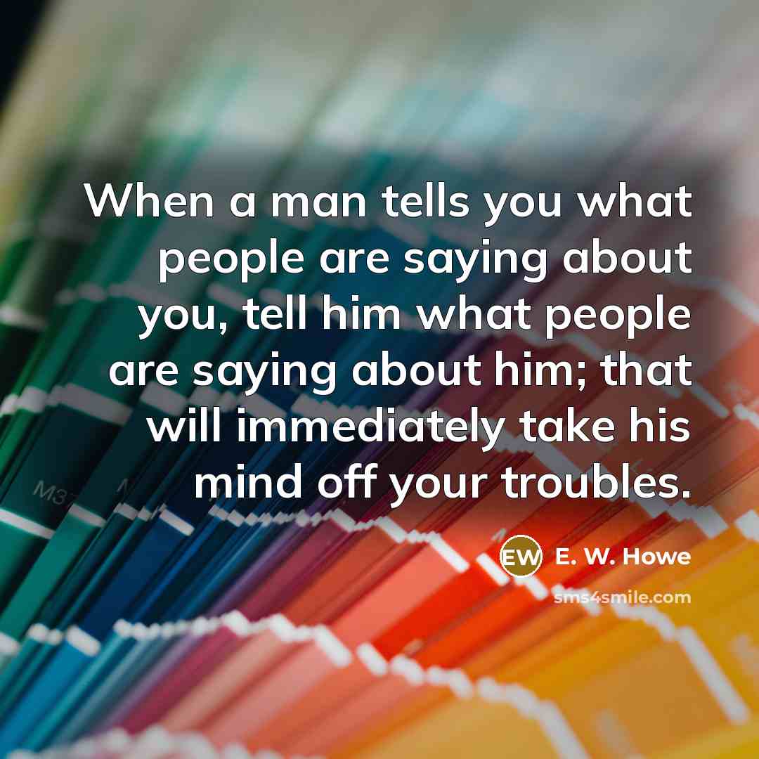 “When a man tells you what people are saying about…” quote by E. W. Howe