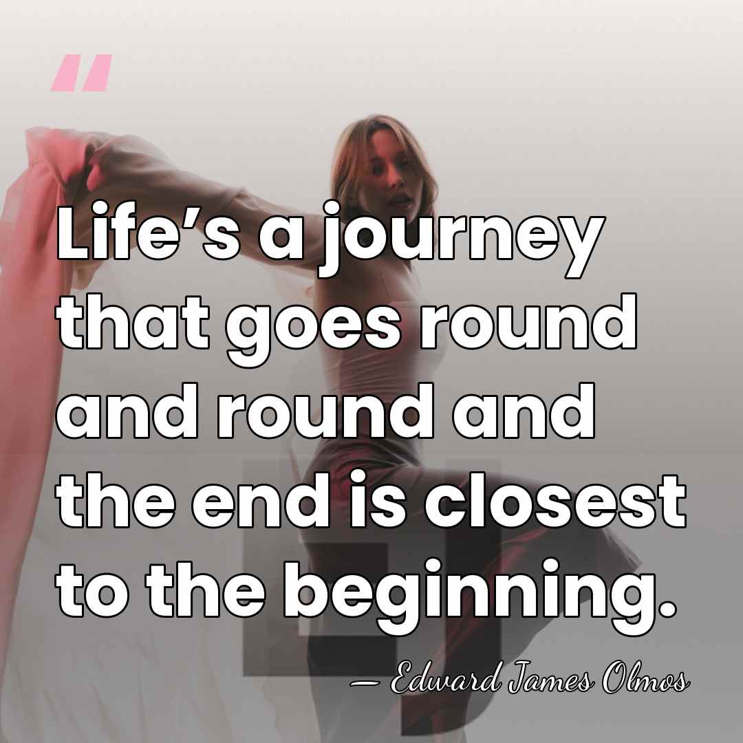 Life’s a journey that goes round and round and the end is&hellip; - Edward James Olmos