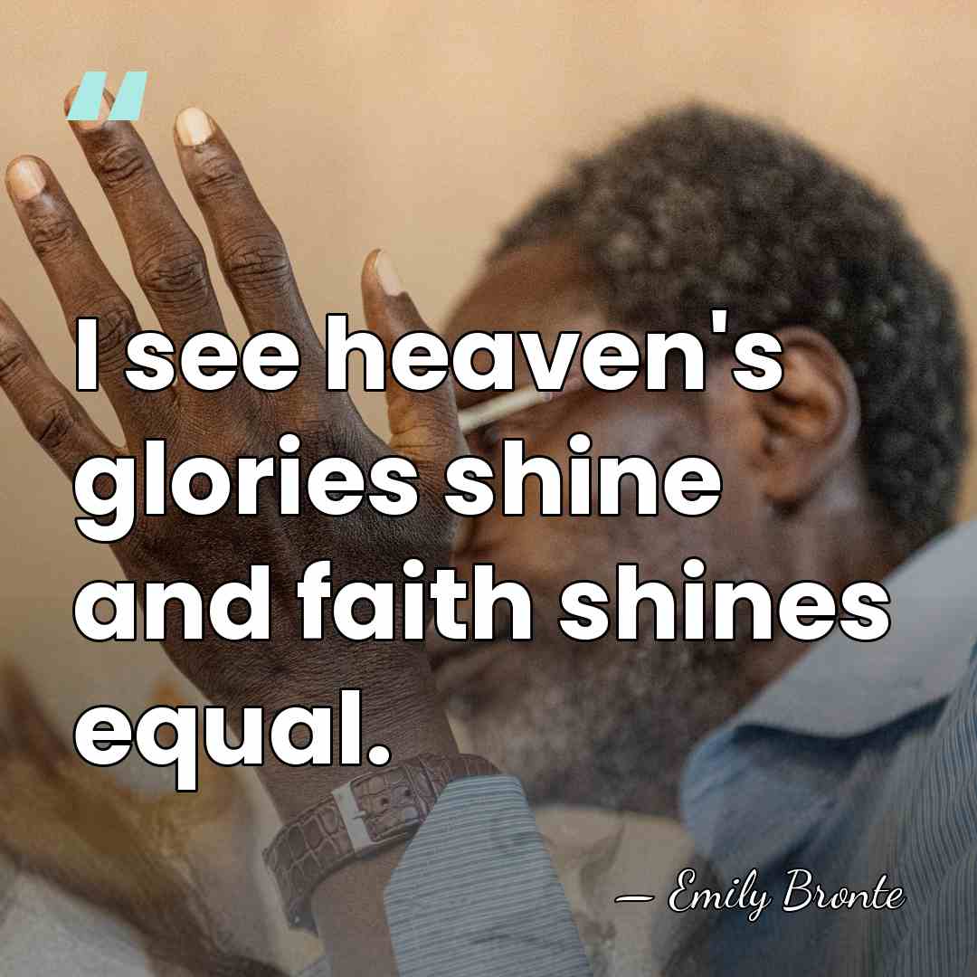 I see heaven's glories shine and faith shines equal. - Emily Bronte