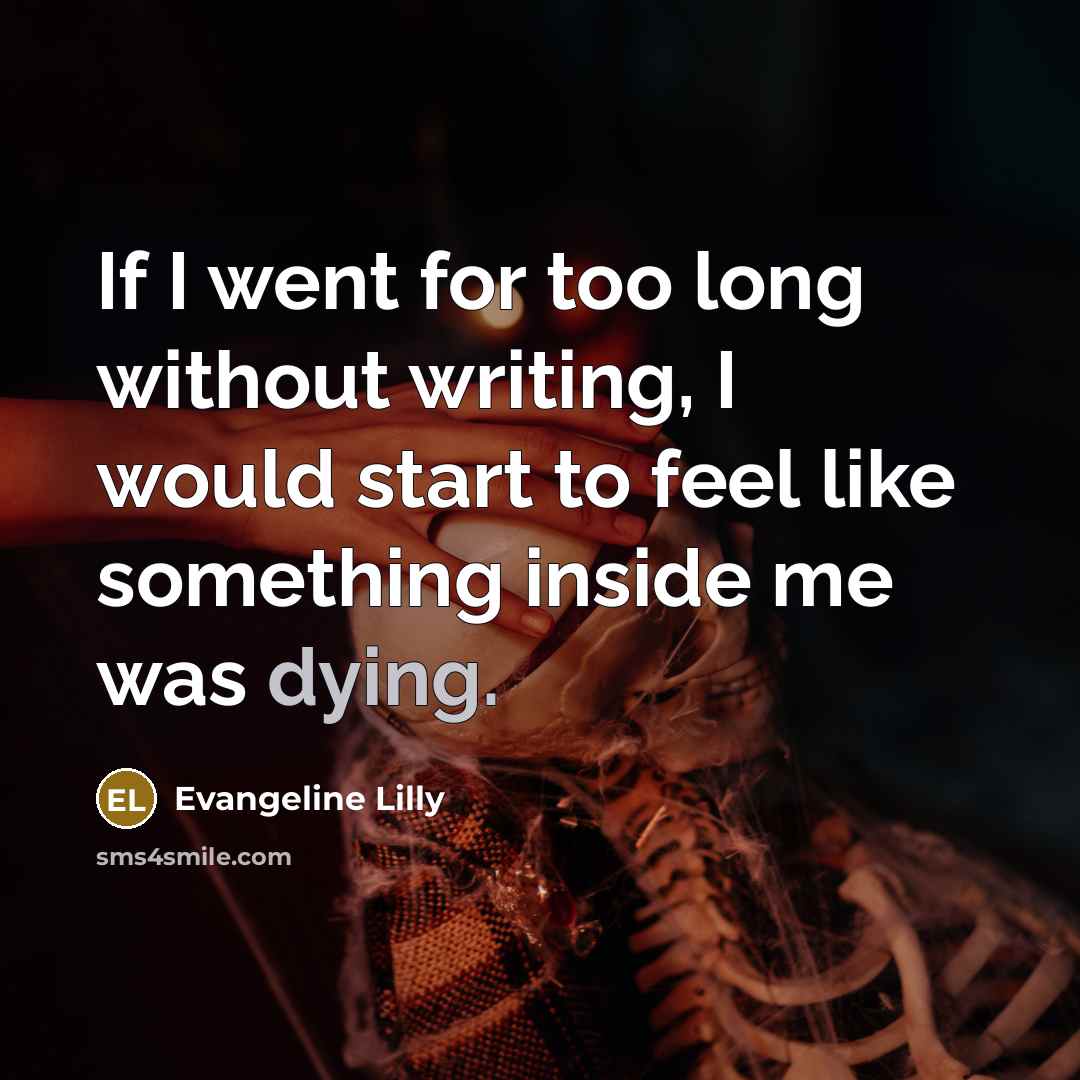 “If I went for too long without writing, I would…” quote by Evangeline Lilly