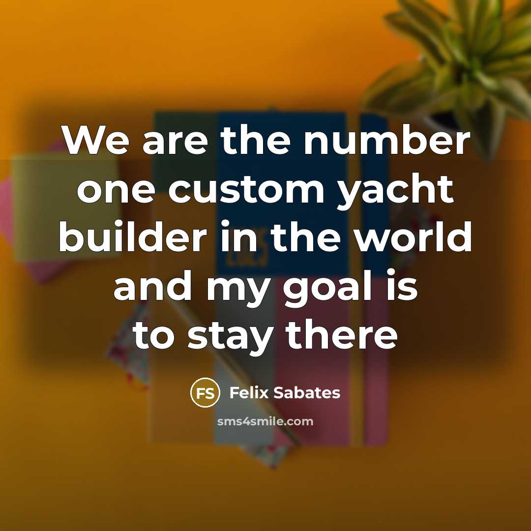 “We are the number one custom yacht builder in the…” quote by Felix Sabates