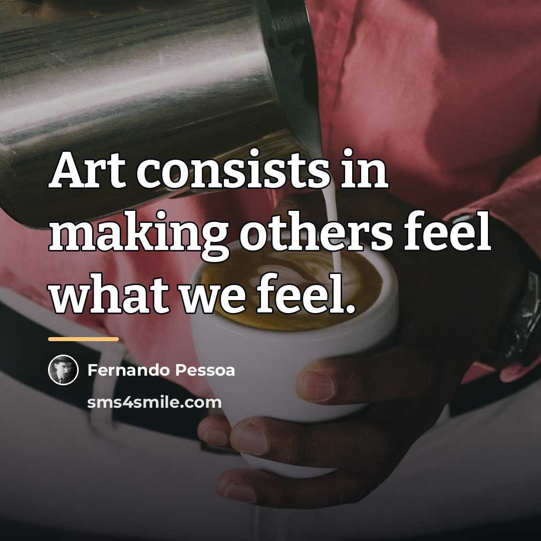 “Art consists in making others feel what we feel.…” quote by Fernando Pessoa