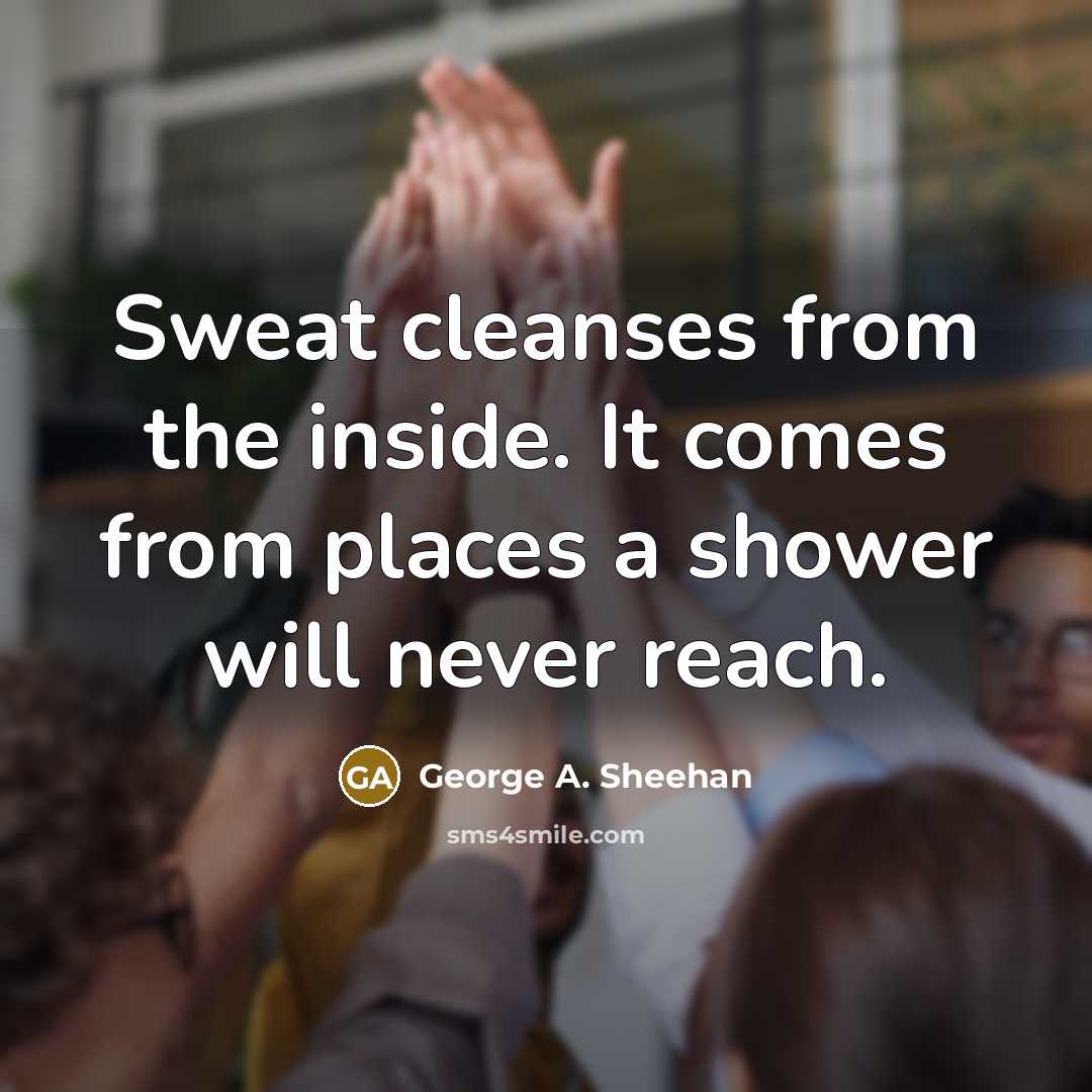 “Sweat cleanses from the inside. It comes from places a…” quote by George A. Sheehan