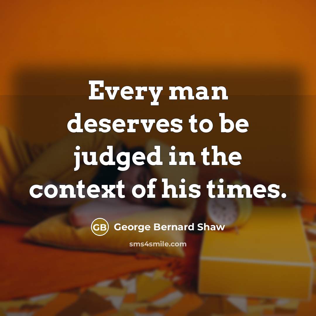 “Every man deserves to be judged in the context of…” quote by George Bernard Shaw