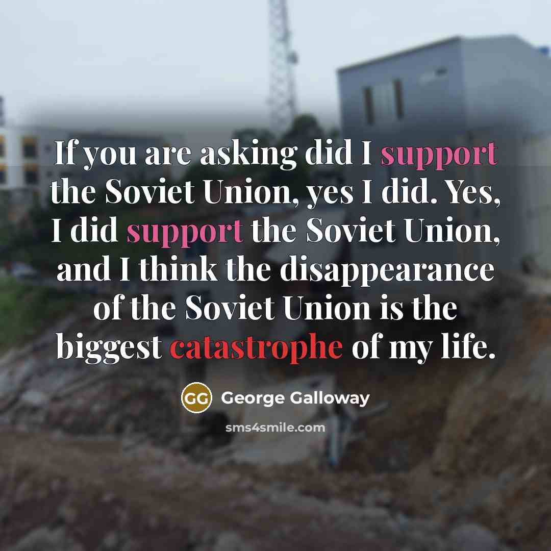 “If you are asking did I support the Soviet Union,…” quote by George Galloway