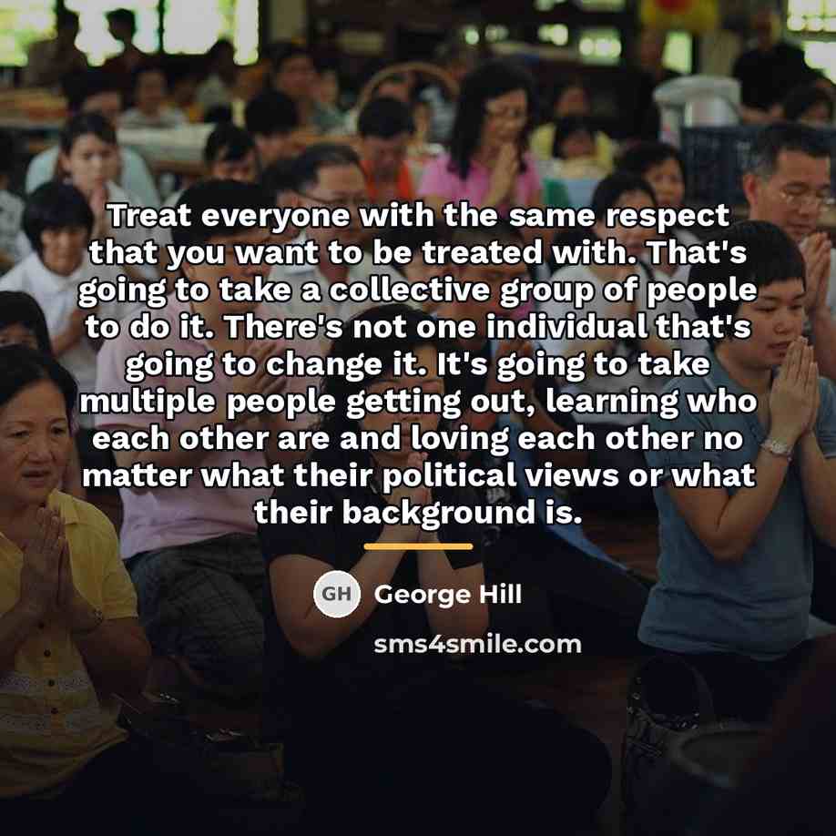 “Treat everyone with the same respect that you want to…” quote by George Hill