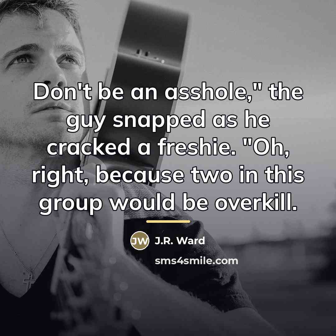 “Don't be an asshole," the guy snapped as he cracked…” quote by J.R. Ward