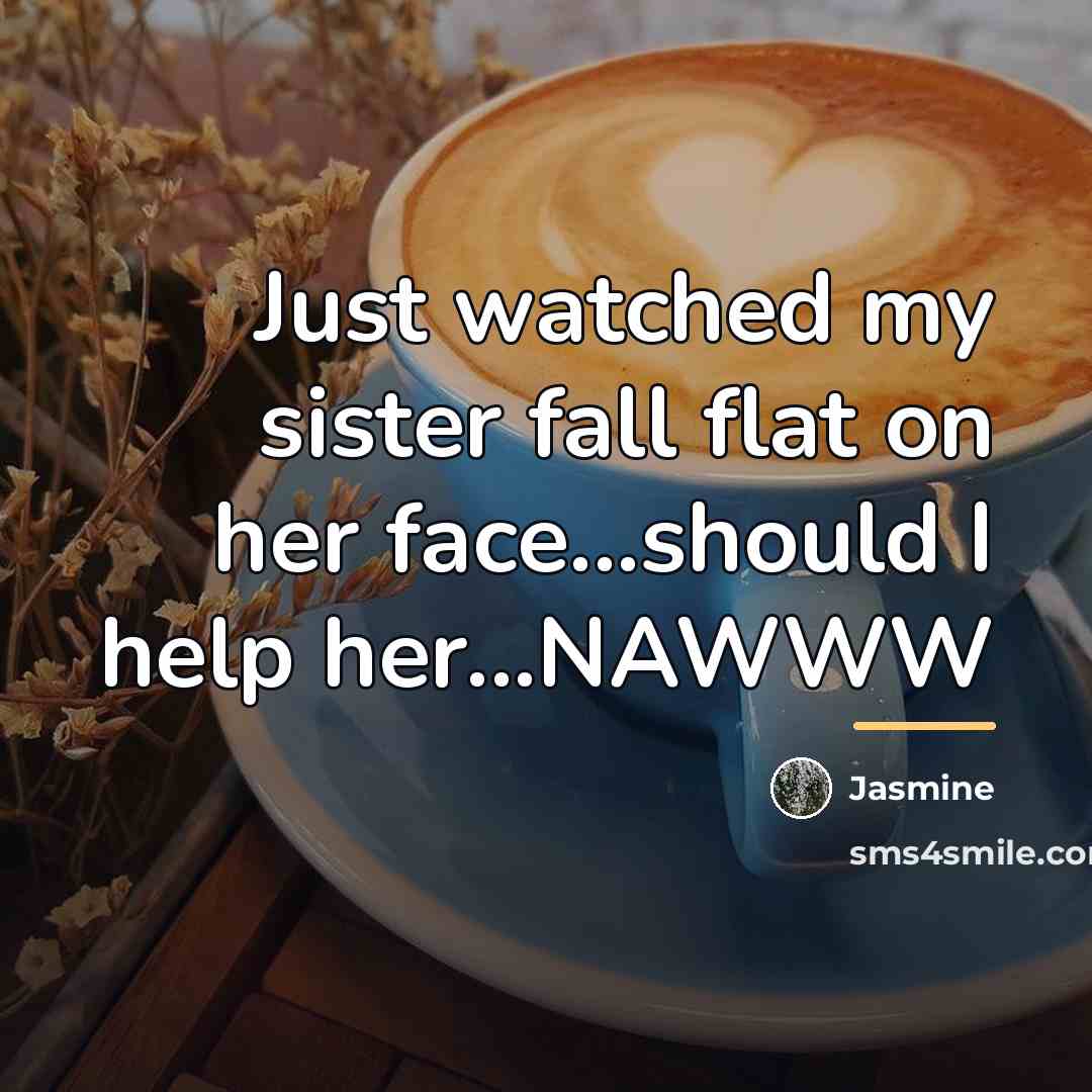“Just watched my sister fall flat on her face...should I…” quote by Jasmine