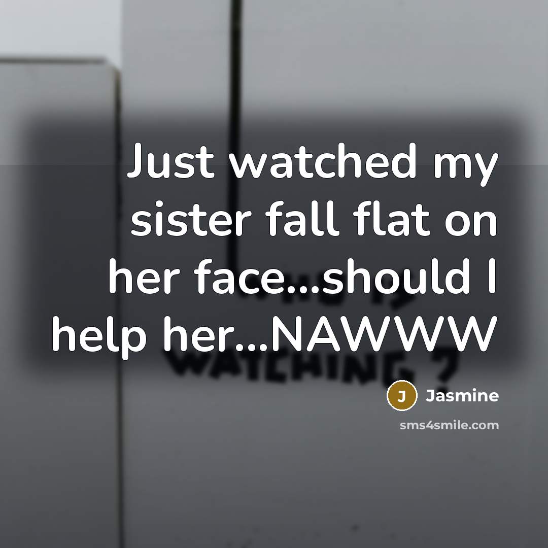 “Just watched my sister fall flat on her face...should I help her...NAWWW” quote by Jasmine