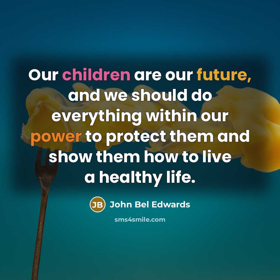 “Our children are our future, and we should do everything within our power to protect them and show them how to live a healthy life.” quote by John Bel Edwards