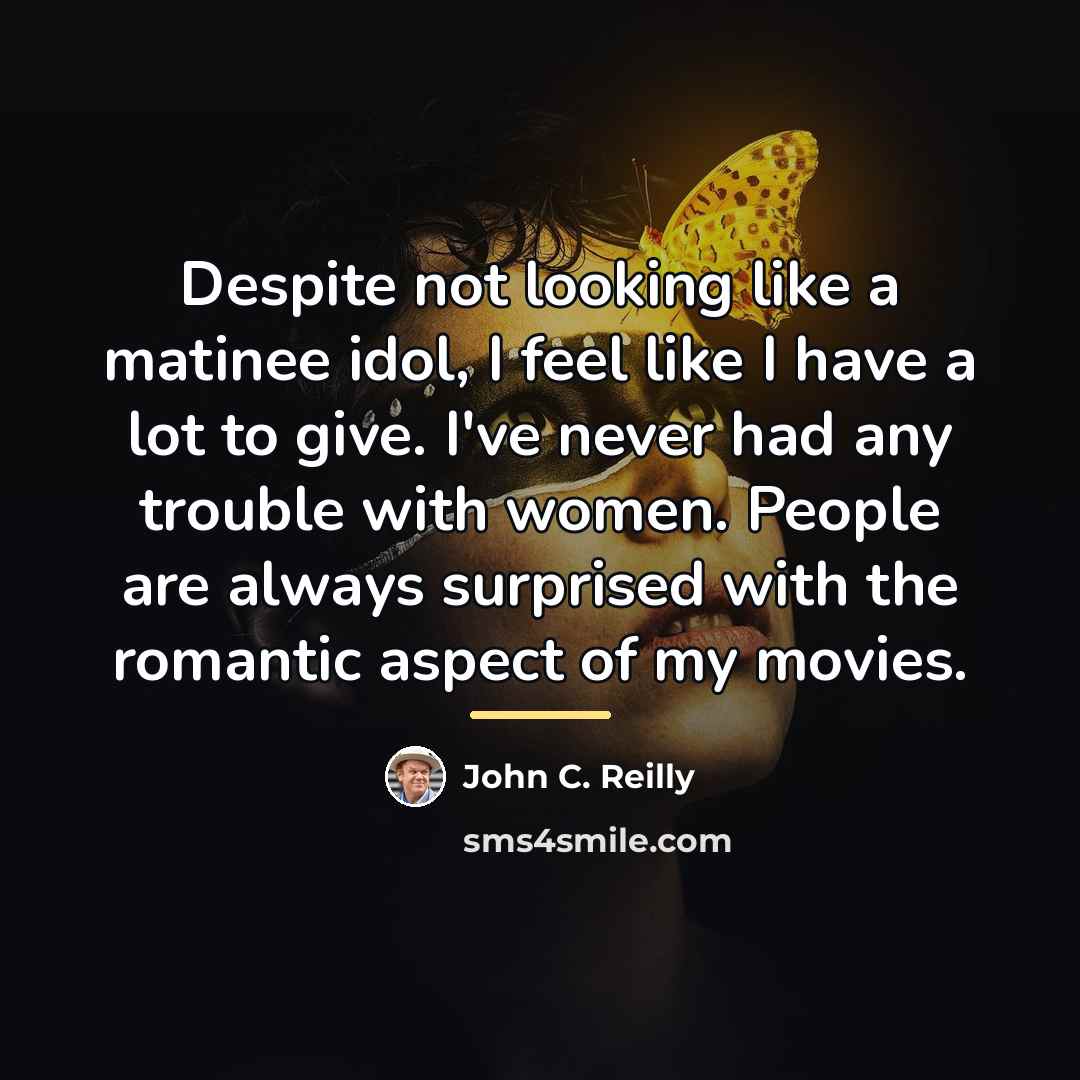 “Despite not looking like a matinee idol, I feel like…” quote by John C. Reilly