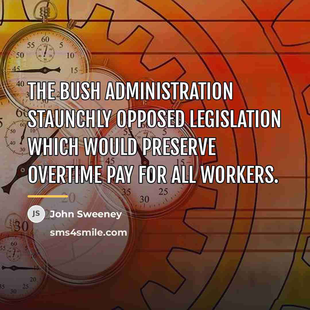 “The Bush administration staunchly opposed legislation which would preserve overtime…” quote by John Sweeney