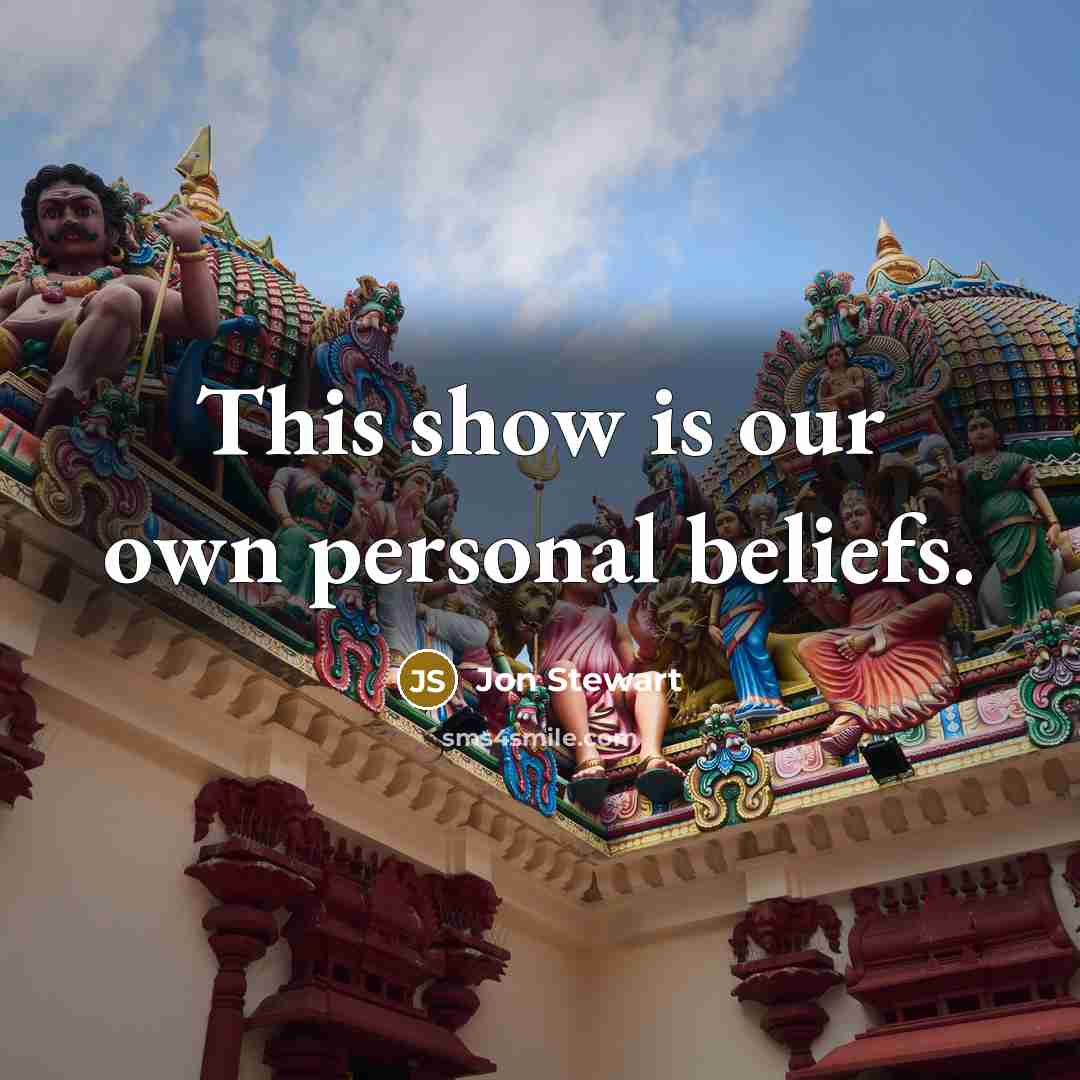 “This show is our own personal beliefs.…” quote by Jon Stewart
