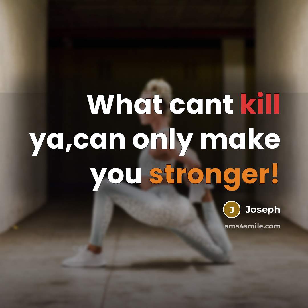 “What cant kill ya,can only make you stronger!” quote by Joseph