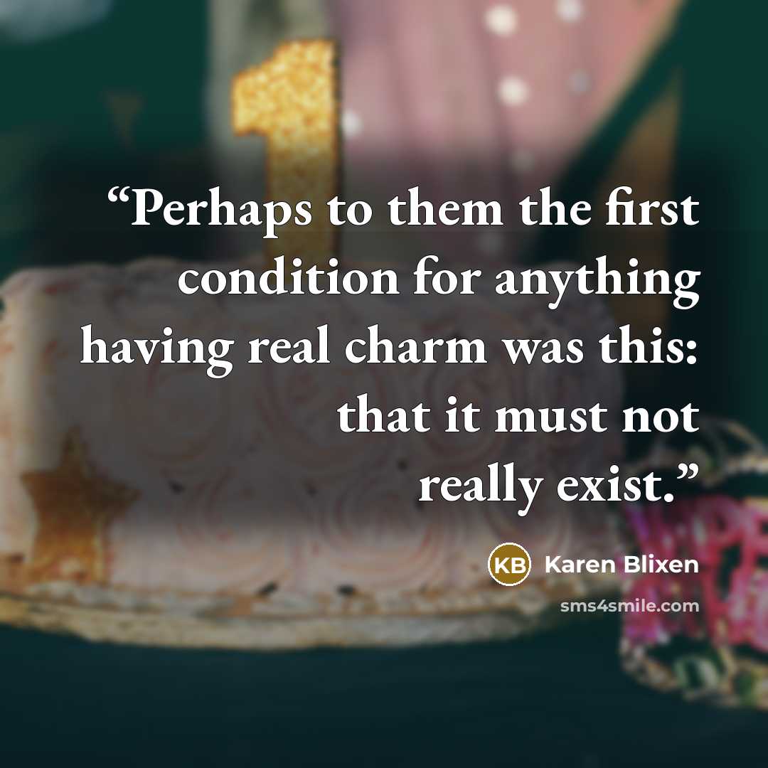 “Perhaps to them the first condition for anything having real charm was this: that it must not really exist.” quote by Karen Blixen
