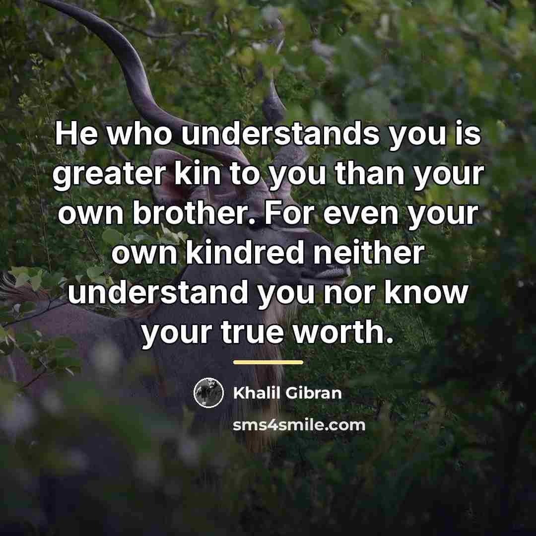 “He who understands you is greater kin to you than…” quote by Khalil Gibran