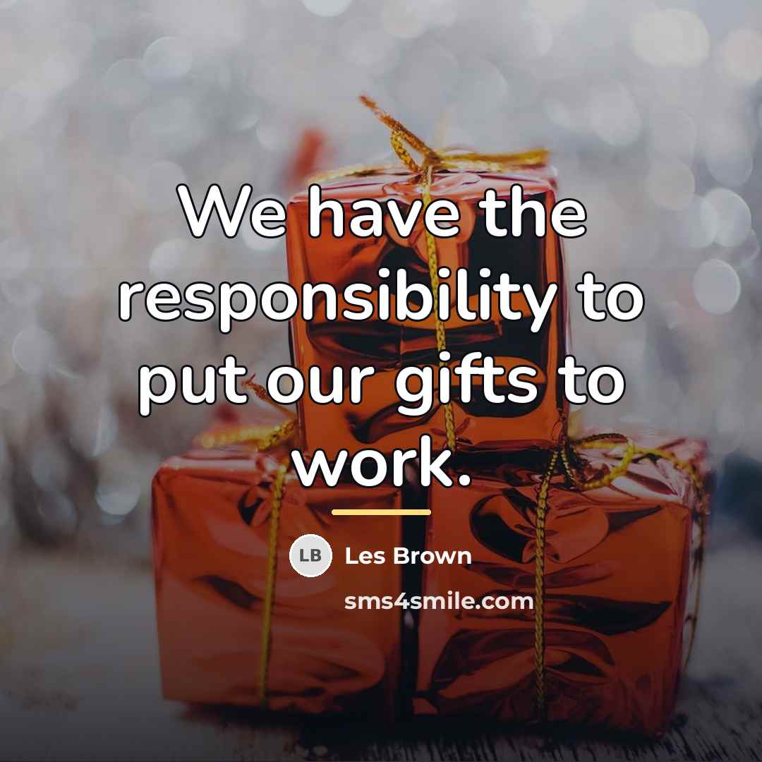 “We have the responsibility to put our gifts to work.…” quote by Les Brown