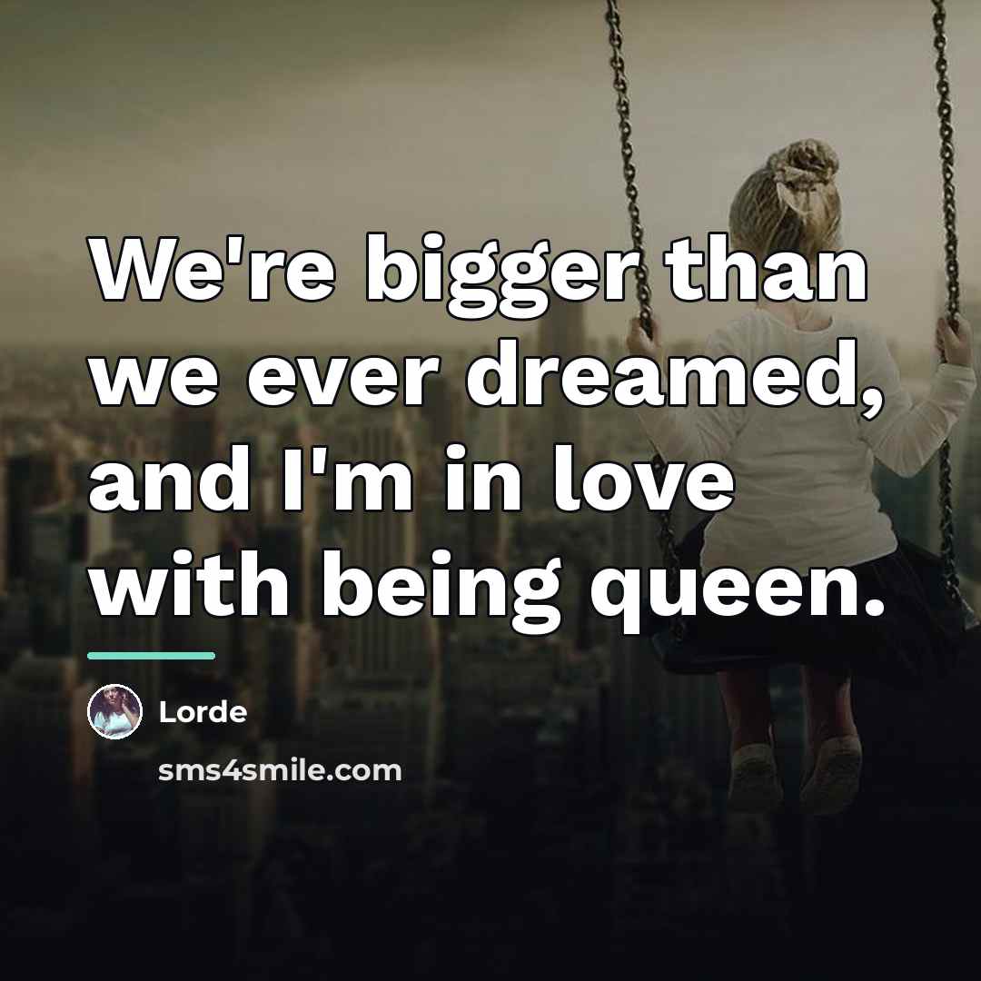 “We're bigger than we ever dreamed, and I'm in love…” quote by Lorde