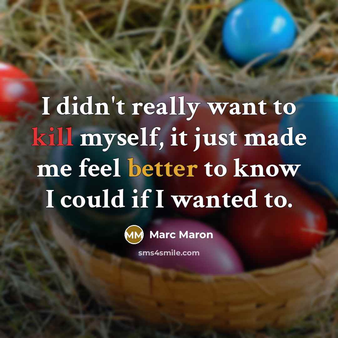 “I didn't really want to kill myself, it just made me feel better to know I could if I wanted to.” quote by Marc Maron