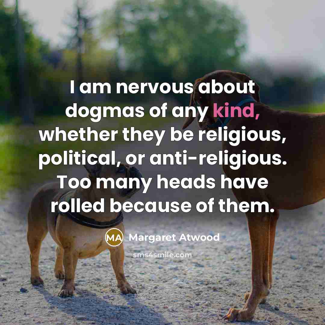 “I am nervous about dogmas of any kind, whether they…” quote by Margaret Atwood