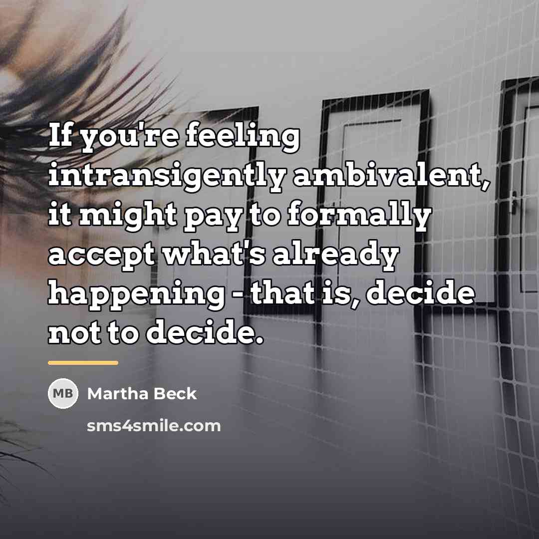 “If you're feeling intransigently ambivalent, it might pay to formally…” quote by Martha Beck