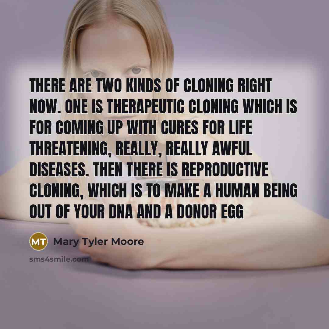 “There are two kinds of cloning right now. One is…” quote by Mary Tyler Moore