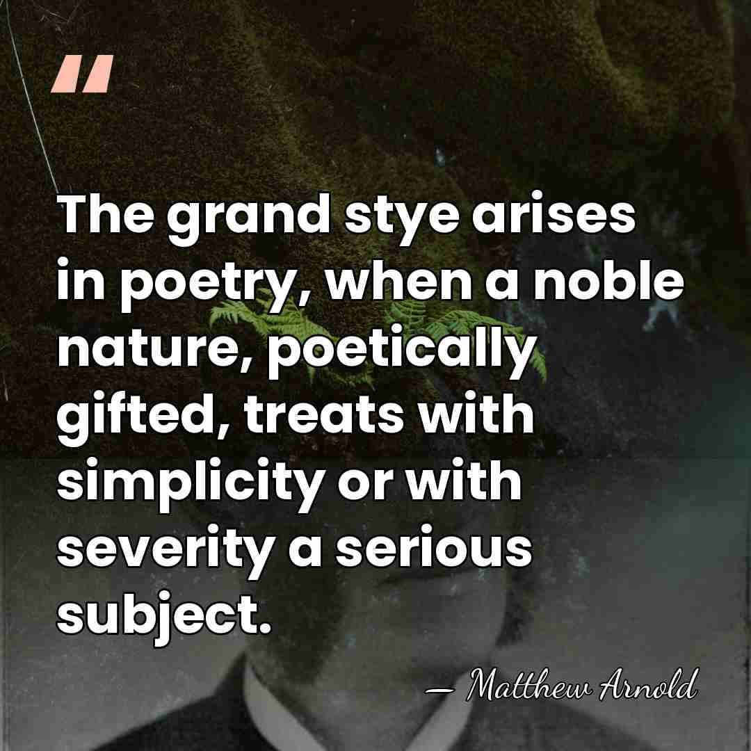 The grand stye arises in poetry, when a noble nature, poetically gifted,&hellip; - Matthew Arnold