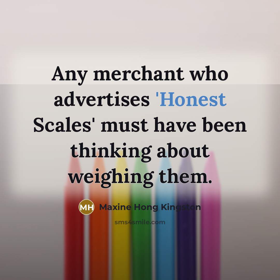“Any merchant who advertises 'Honest Scales' must have been thinking…” quote by Maxine Hong Kingston