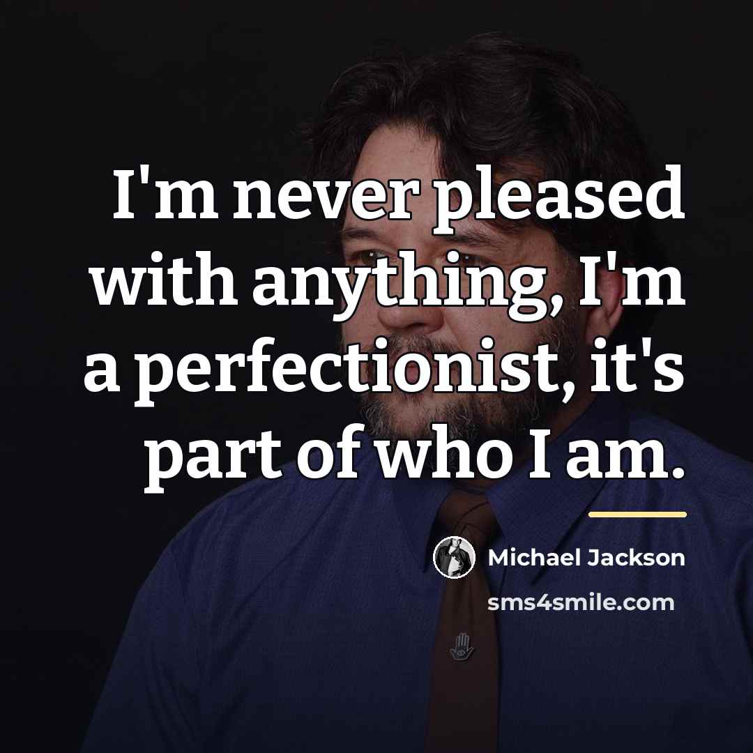 “I'm never pleased with anything, I'm a perfectionist, it's part…” quote by Michael Jackson