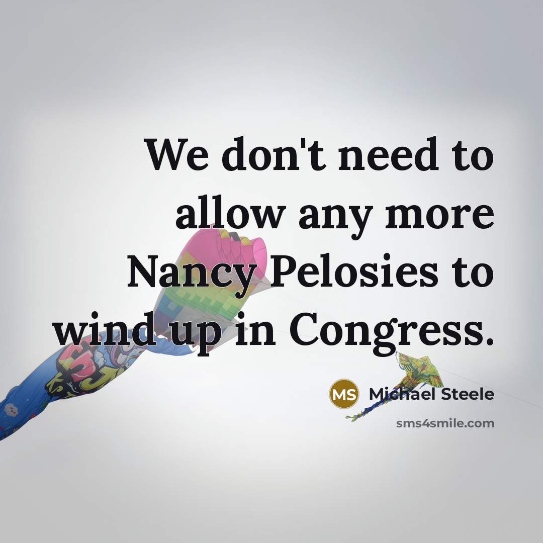 “We don't need to allow any more Nancy Pelosies to…” quote by Michael Steele