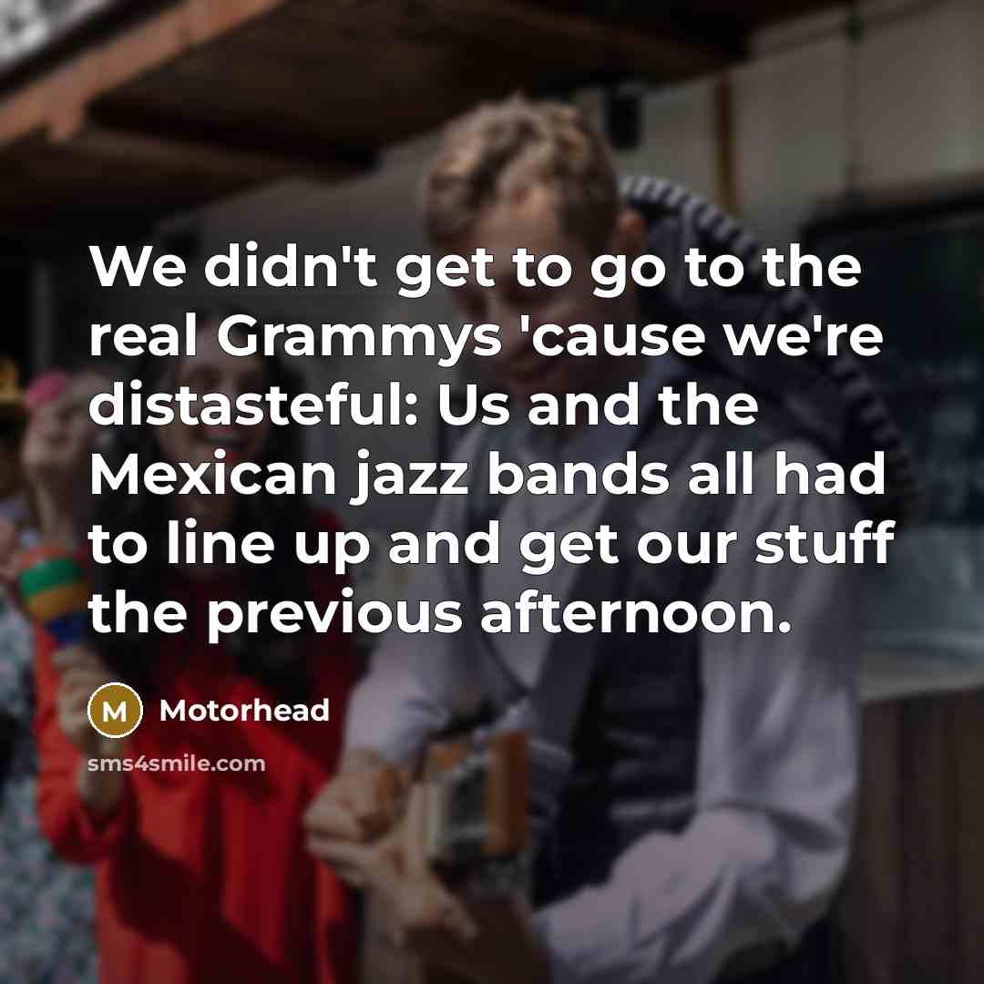 “We didn't get to go to the real Grammys 'cause…” quote by Motorhead