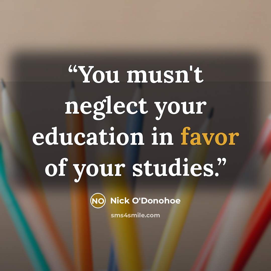 “You musn't neglect your education in favor of your studies.” quote by Nick O'Donohoe
