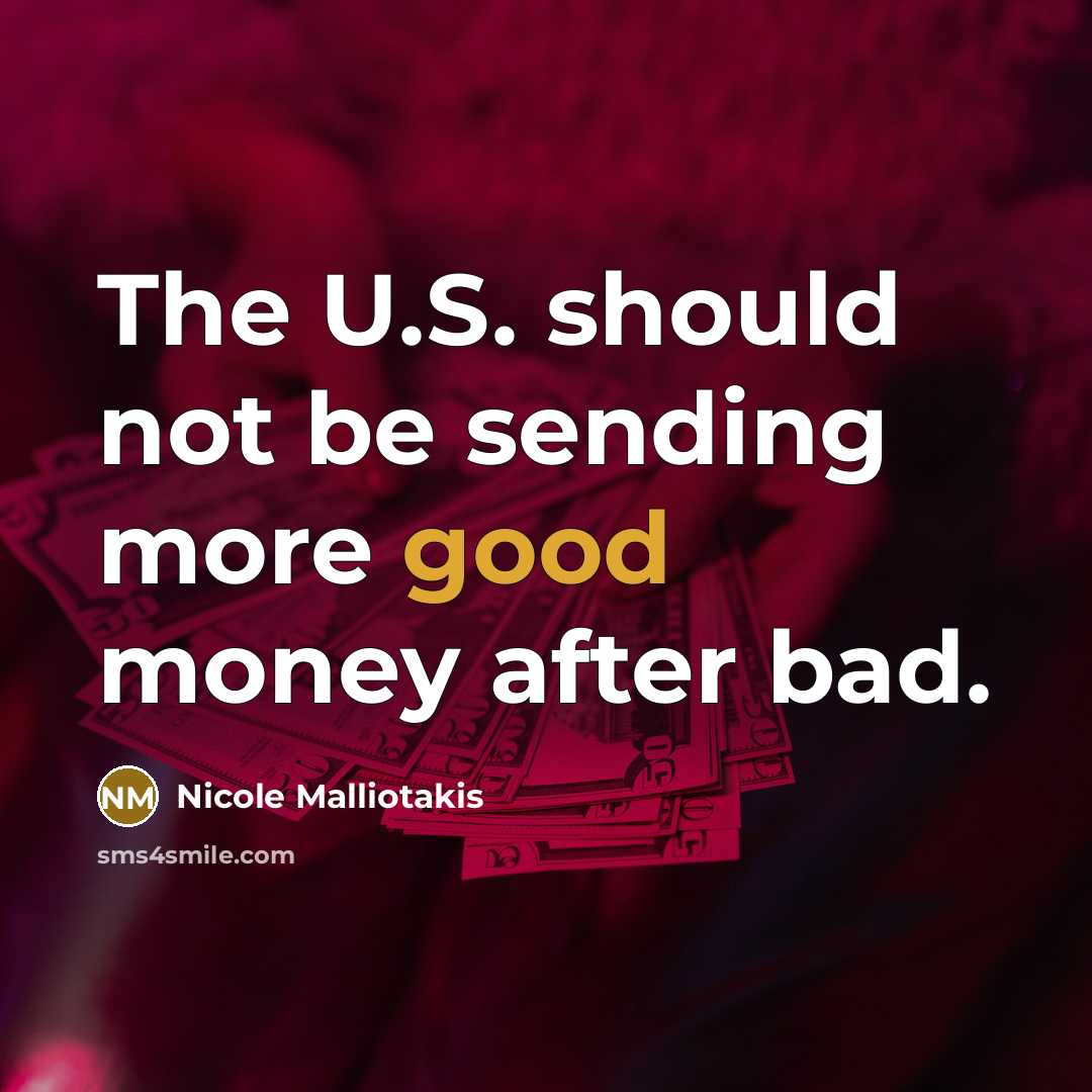 “The U.S. should not be sending more good money after…” quote by Nicole Malliotakis