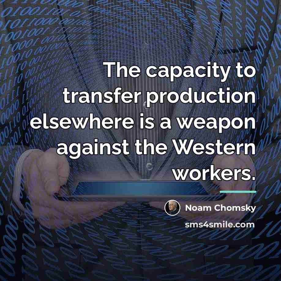 “The capacity to transfer production elsewhere is a weapon against…” quote by Noam Chomsky