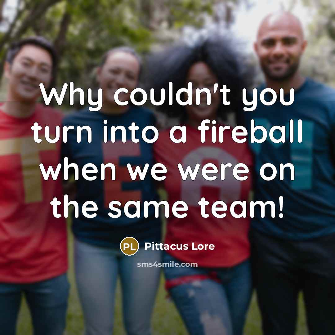 “Why couldn't you turn into a fireball when we were on the same team!” quote by Pittacus Lore