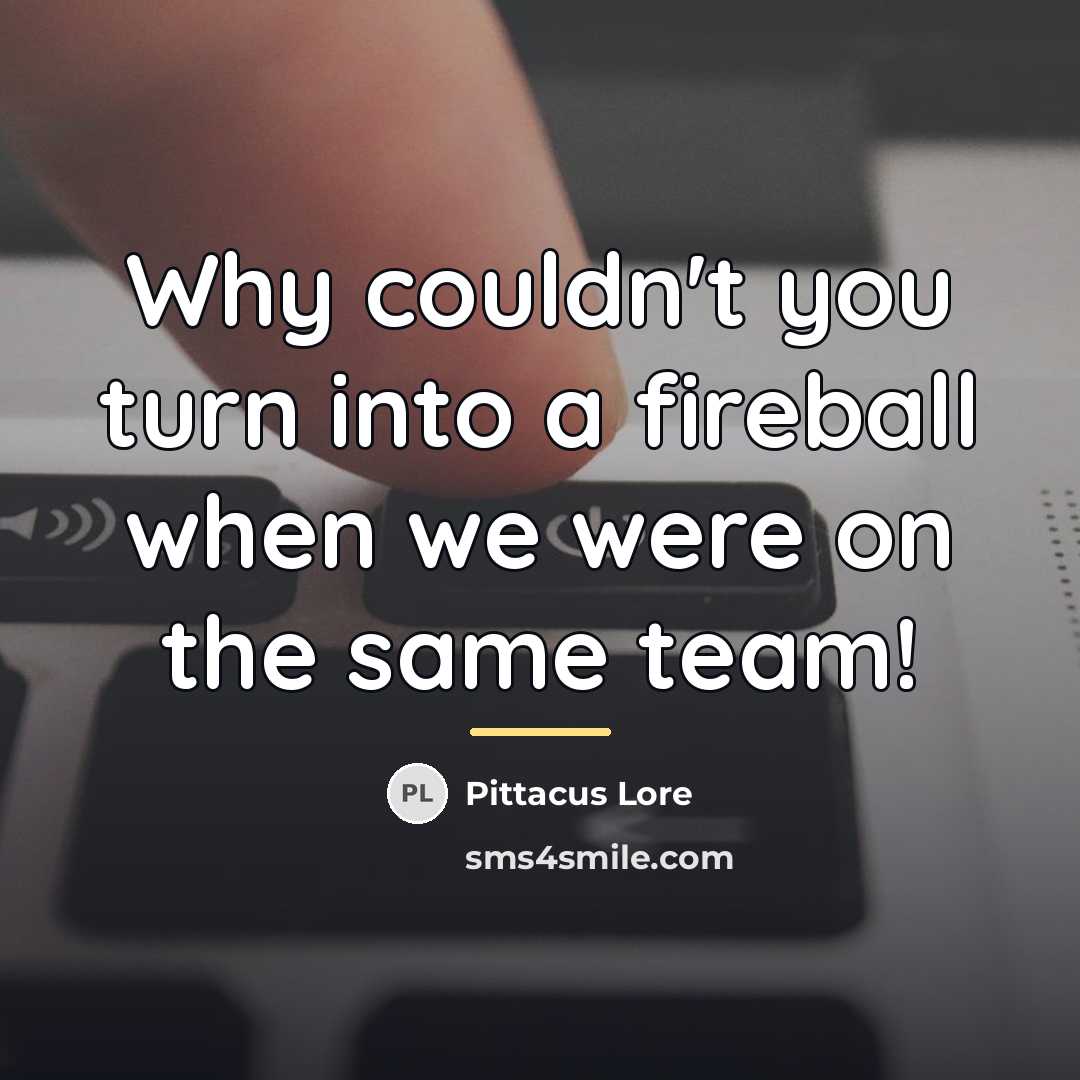“Why couldn't you turn into a fireball when we were…” quote by Pittacus Lore