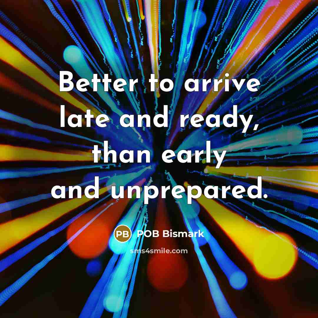 “Better to arrive late and ready, than early and unprepared.…” quote by POB Bismark