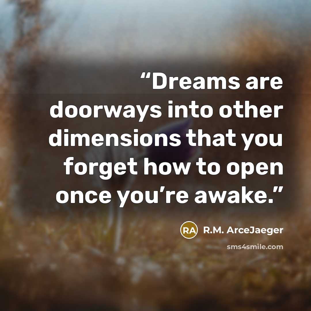 “Dreams are doorways into other dimensions that you forget how to open once you’re awake.” quote by R.M. ArceJaeger
